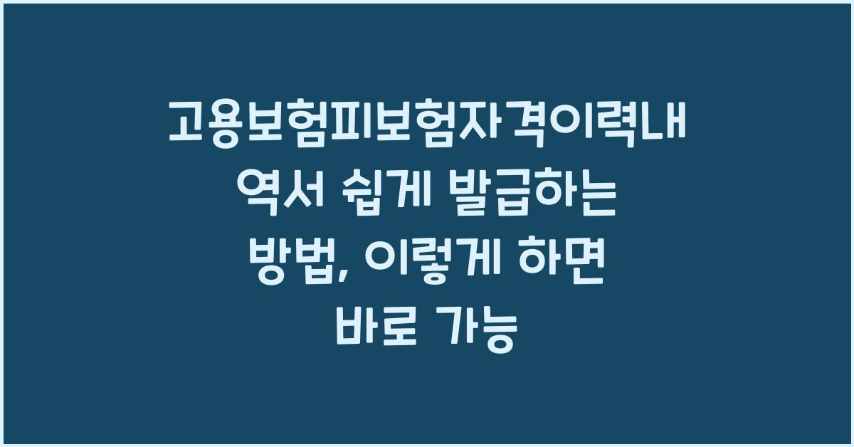 고용보험피보험자격이력내역서 쉽게 발급하는 방법