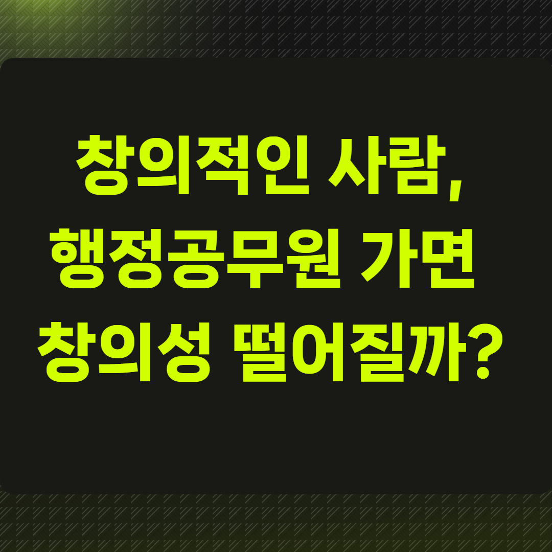 창의적인 사람, 행정공무원 가면 창의성 떨어질까?