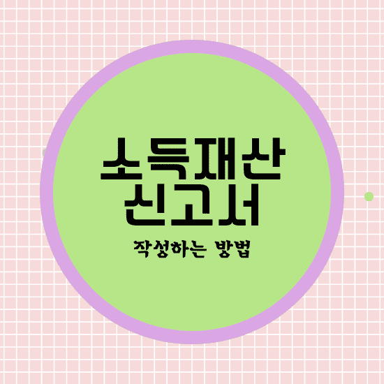 소득재산 신고서 작성하는 방법