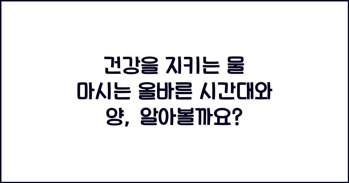 건강을 지키는 물 마시는 올바른 시간대와 양