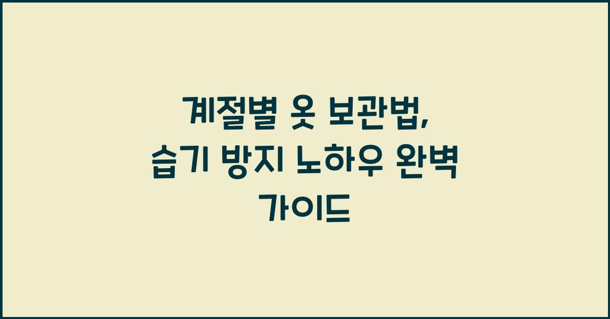 계절별 옷 보관법, 습기 방지 노하우