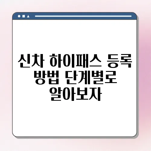 신차 하이패스 등록 방법 단계별로 알아보자