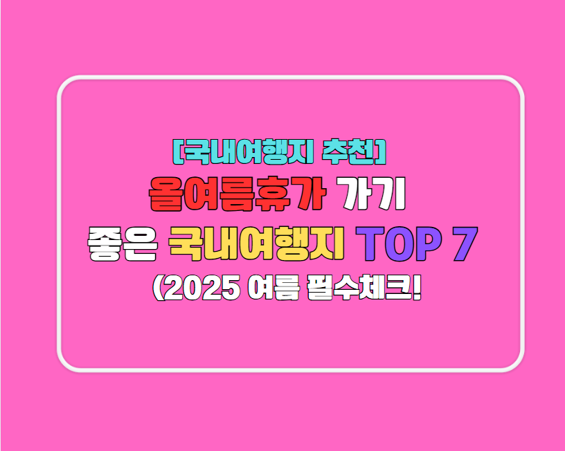 [국내여행지 추천] 올여름휴가 가기 좋은 국내여행지 TOP 7