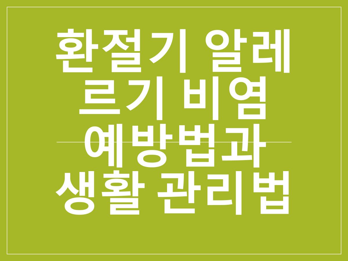 환절기 알레르기 비염 예방법과 생활 관리법｜원인&middot;증상&middot;치료&middot;환경관리