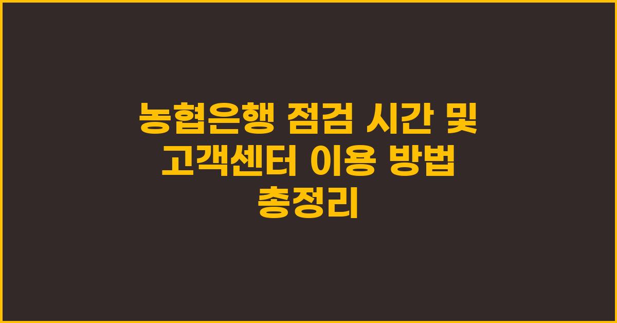 농협은행 점검 시간 및 고객센터 이용 방법