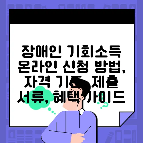 장애인 기회소득 온라인 신청 방법, 자격 기준, 제출 서류, 혜택 가이드