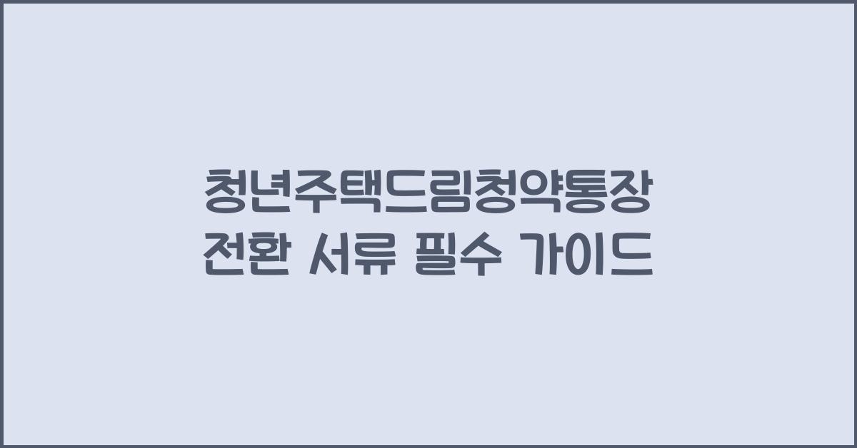 청년주택드림청약통장 전환 서류