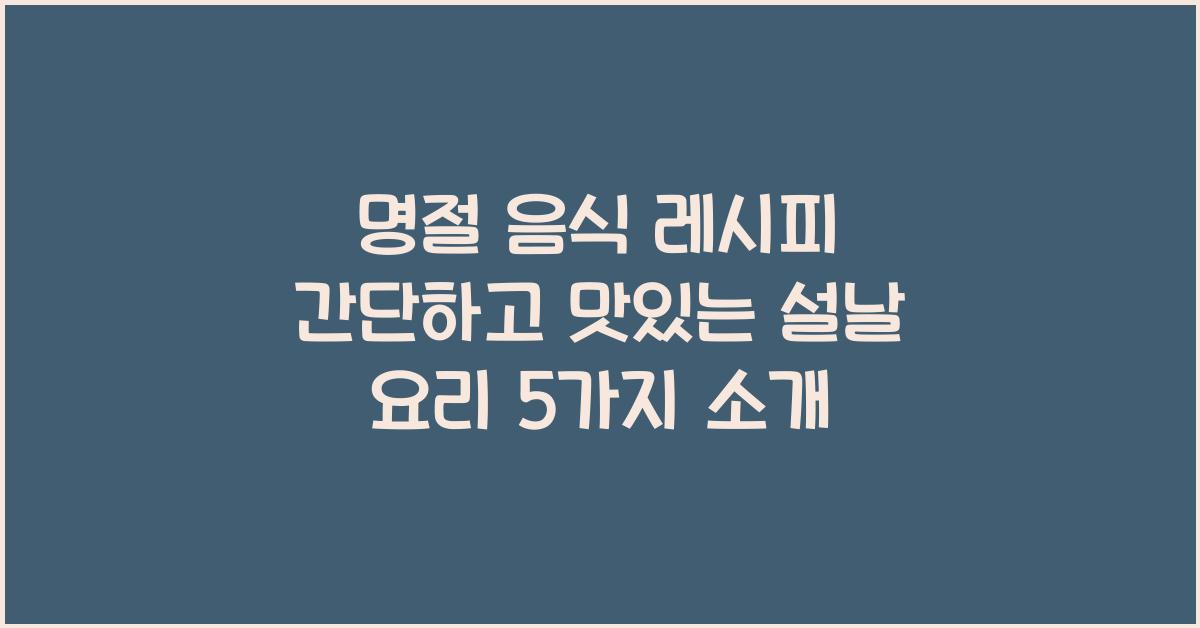 명절 음식 레시피 간단하고 맛있는 설날 요리