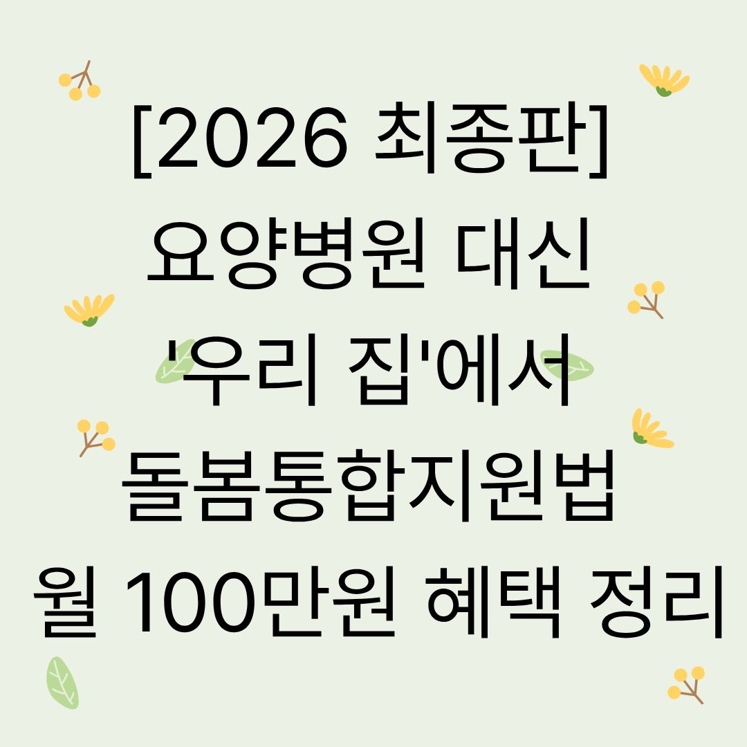 [2026 최종판] 요양병원 대신 '우리 집'에서 : 돌봄통합지원법 월 100만원 혜택 총정리