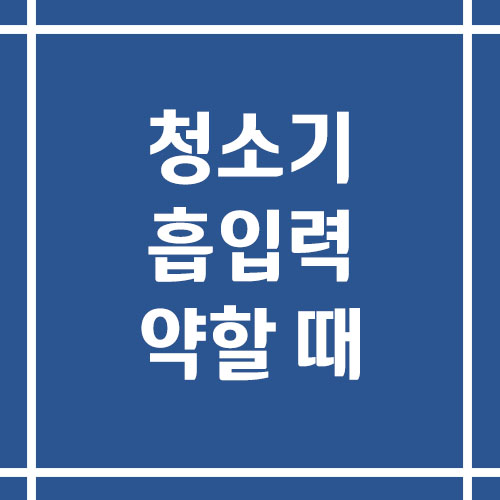 청소기 흡입력 약할 때 해결 방법