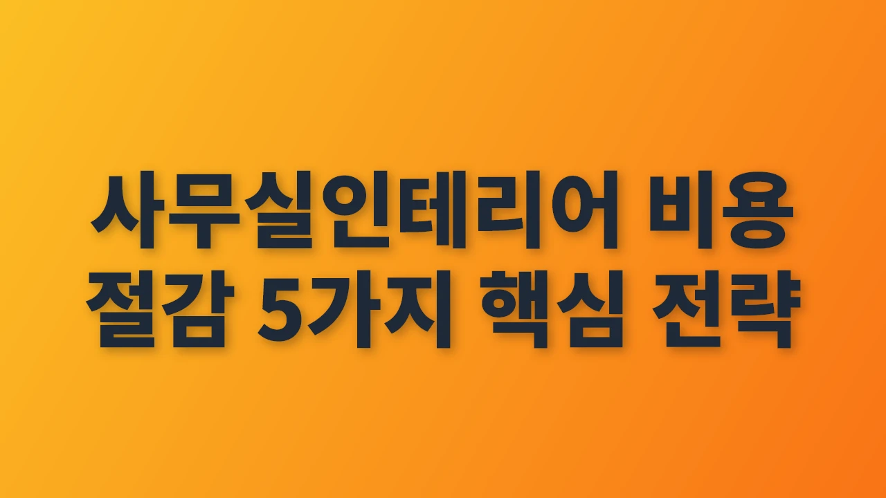 사무실인테리어 비용 절감 핵심 전략 5가지