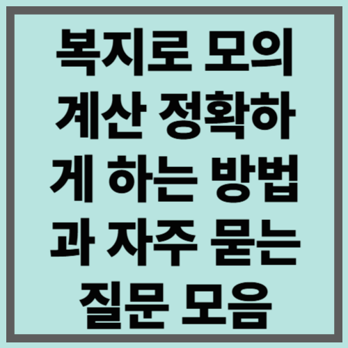 복지로 모의계산 정확하게 하는 방법과 자주 묻는 질문 모음