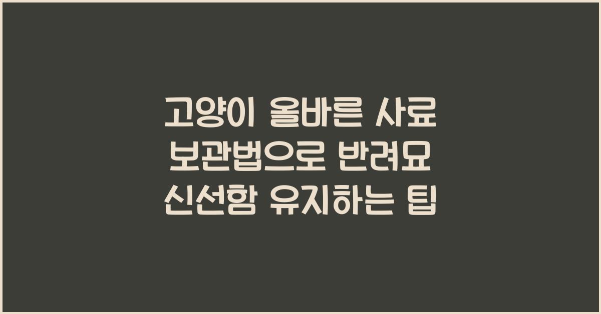 고양이 올바른 사료 보관, 반려묘 신선한 음식 유지