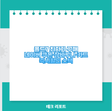 폴드7 최저가 구매 네이버 쿠폰&middot;장바구니&middot;카드 즉시할인 스택