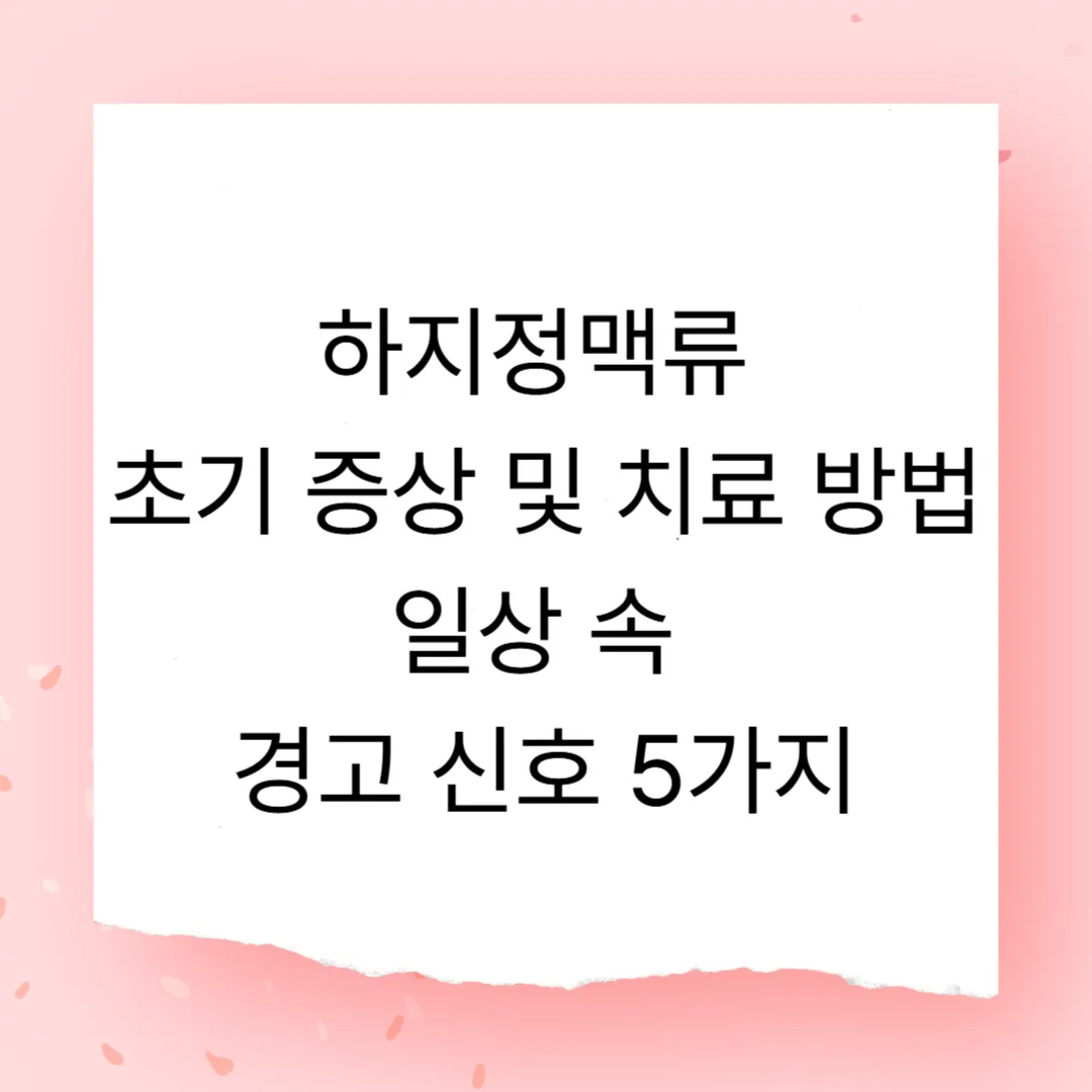 하지정맥류 초기 증상 및 치료 방법 &ndash; 일상 속 경고 신호 5가지