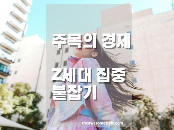 주목의 경제 시대, Z세대의 집중을 붙잡는 콘텐츠 전략