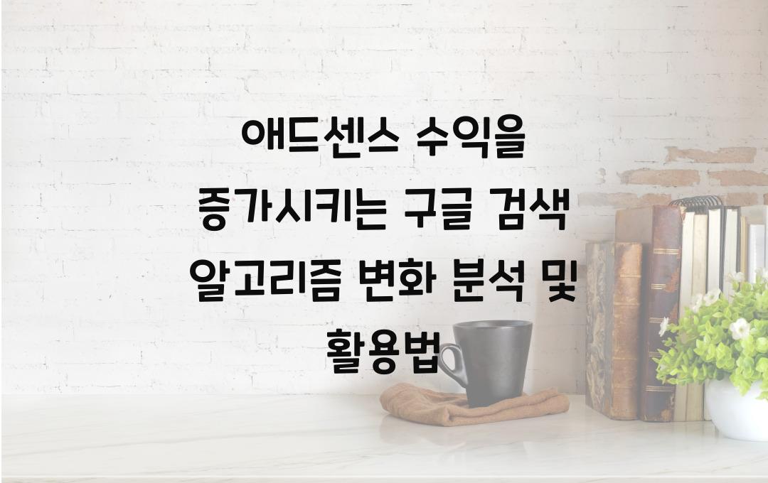 애드센스 수익을 증가시키는 구글 검색 알고리즘 변화 분석