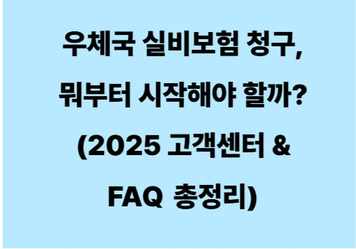 우체국 실비보험 청구, 뭐부터 시작해야 할까? (2025 고객센터 & FAQ 총정리)