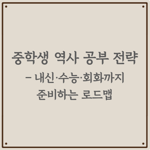 중학생 역사 공부 전략 – 내신·수능·회화까지 준비하는 로드맵