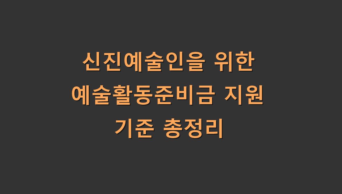 신진예술인을 위한 예술활동준비금 지원 기준 총정리