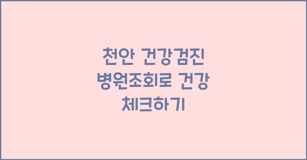 천안 건강검진 병원조회