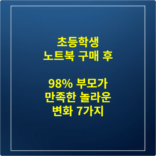 초등학생 노트북 구매 후 98% 부모가 만족한 놀라운 변화 7가지