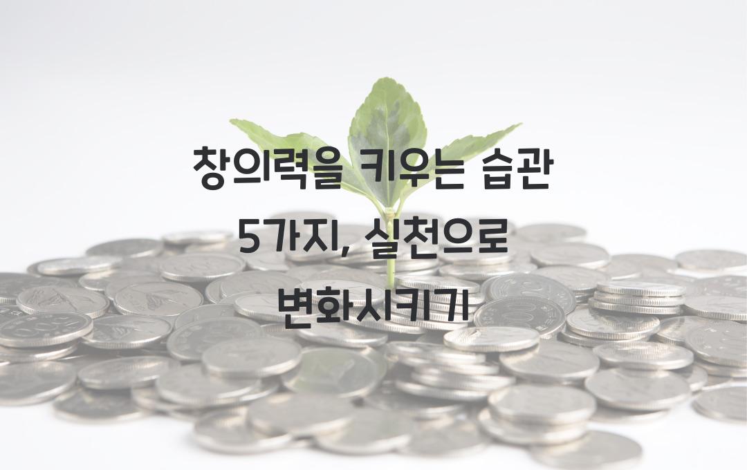 창의력을 키우는 습관 5가지, 쉽게 실천 가능!