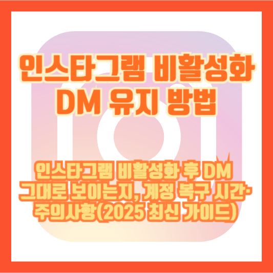 인스타그램 비활성화 DM 유지 방법: 인스타그램 비활성화 후 DM 그대로 보이는지, 계정 복구 시간·주의사항(2025 최신 가이드)