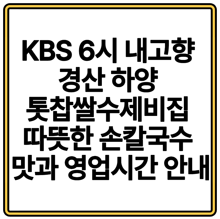 KBS 6시 내고향 경산 하양 톳찹쌀수제비집 따뜻한 손칼국수 맛과 영업시간 안내