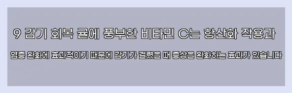  9 감기 회복 귤에 풍부한 비타민 C는 항산화 작용과 염증 완화에 효과적이기 때문에 감기가 걸렸을 때 증상을 완화하는 효과가 있습니다