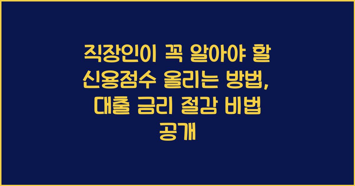 직장인이 꼭 알아야 할 신용점수 올리는 방법 (대출 금리 절감 효과)