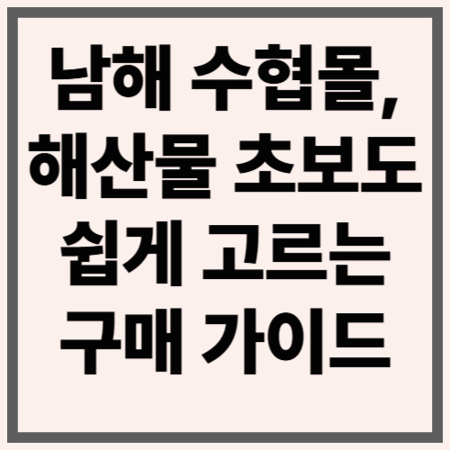 남해 수협몰, 해산물 초보도 쉽게 고르는 구매 가이드