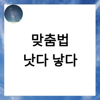더 낫다 더 났다 더 낮다 맞춤법 설명_6
