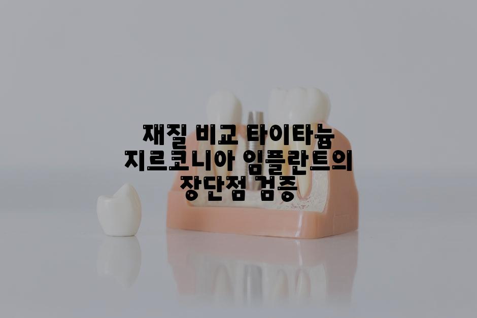 재질 비교 타이타늄 지르코니아 임플란트의 장단점 검증
