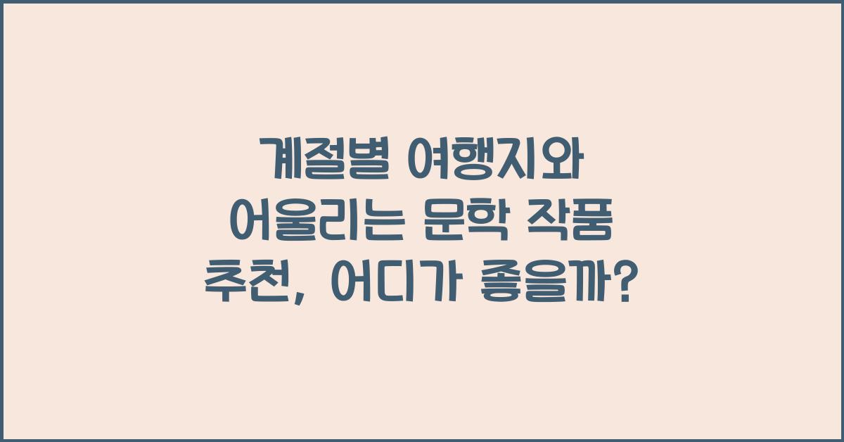 계절별 여행지와 어울리는 문학 작품 추천
