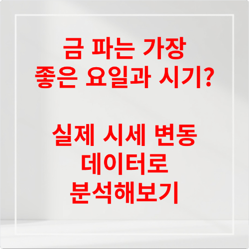 금 파는 가장 좋은 요일과 시기 실제 시세 변동 데이터로 분석해보기