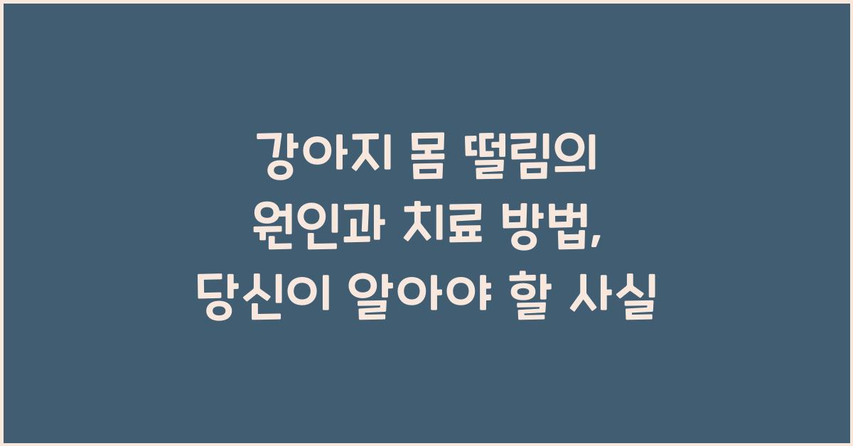 강아지 몸 떨림의 원인과 치료 방법