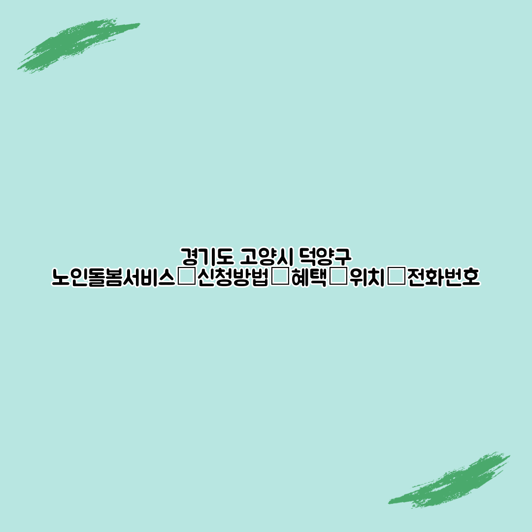 경기도 고양시 덕양구 노인돌봄서비스┃신청방법┃혜택┃위치┃전화번호