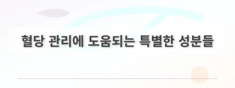 혈당 관리에 도움되는 특별한 성분들