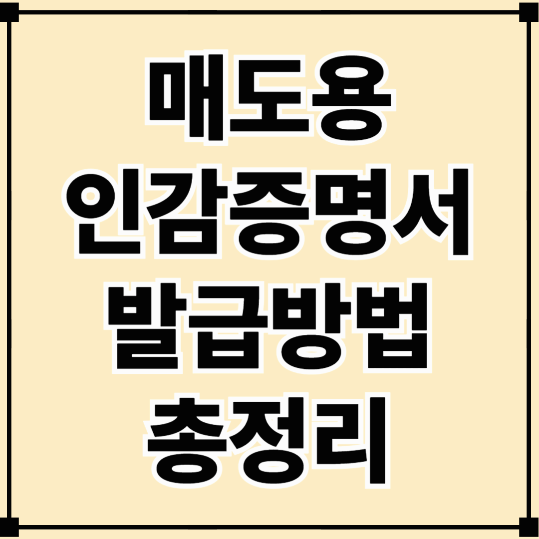 (개인·법인) 매도용 인감증명서 발급, 절차부터 주의사항까지 총정리