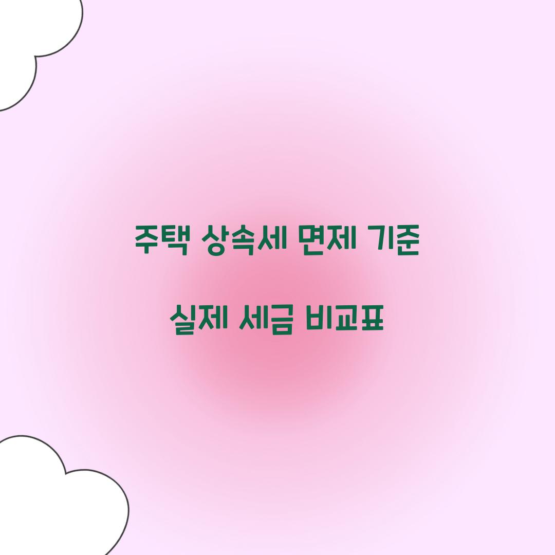주택 상속세 면제 기준 실제 세금 비교표