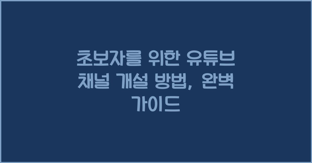 초보자를 위한 유튜브 채널 개설 방법