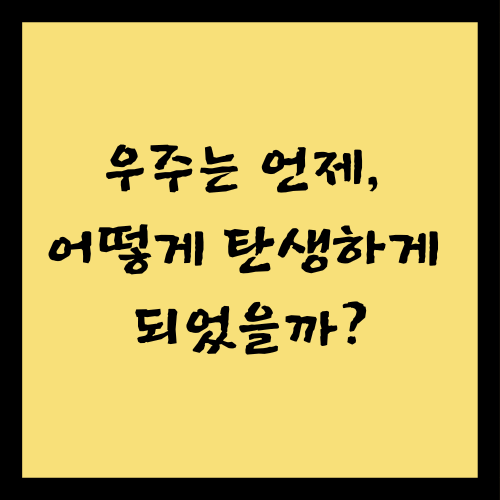 우주는 언제, 어떻게 탄생하게 되었을까?