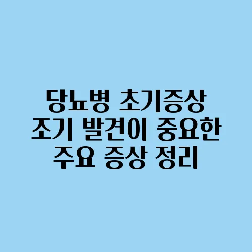 당뇨병 초기증상 조기 발견이 중요한 주요 증상 정리