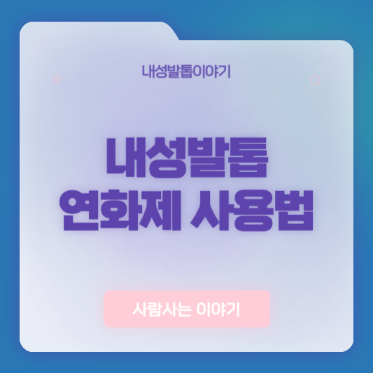 내성발톱 연화제 효과 분석: 자극 없이 부드럽게 관리하는 방법