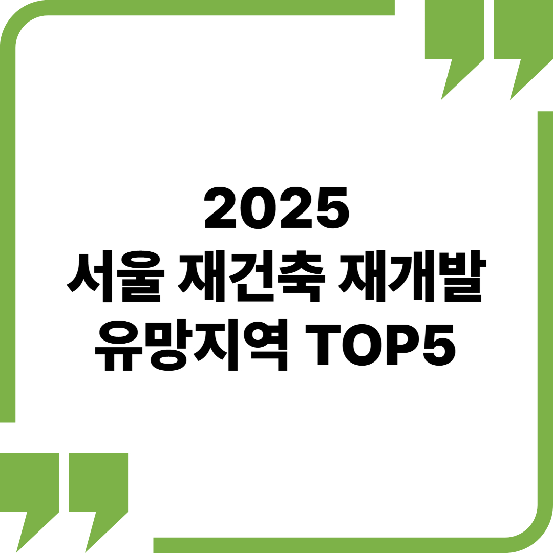 서울 재건축, 재개발 유망 지역 TOP 5 (2025 하반기 기준)
