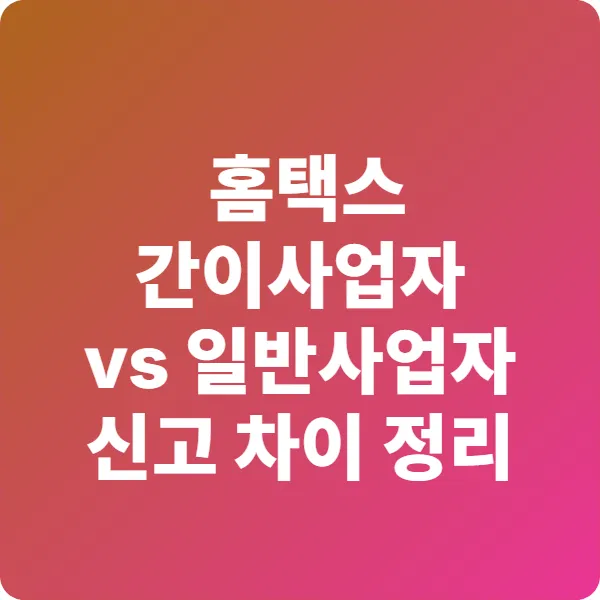2025년 홈택스 간이사업자 vs 일반사업자, 신고 차이 총정리
