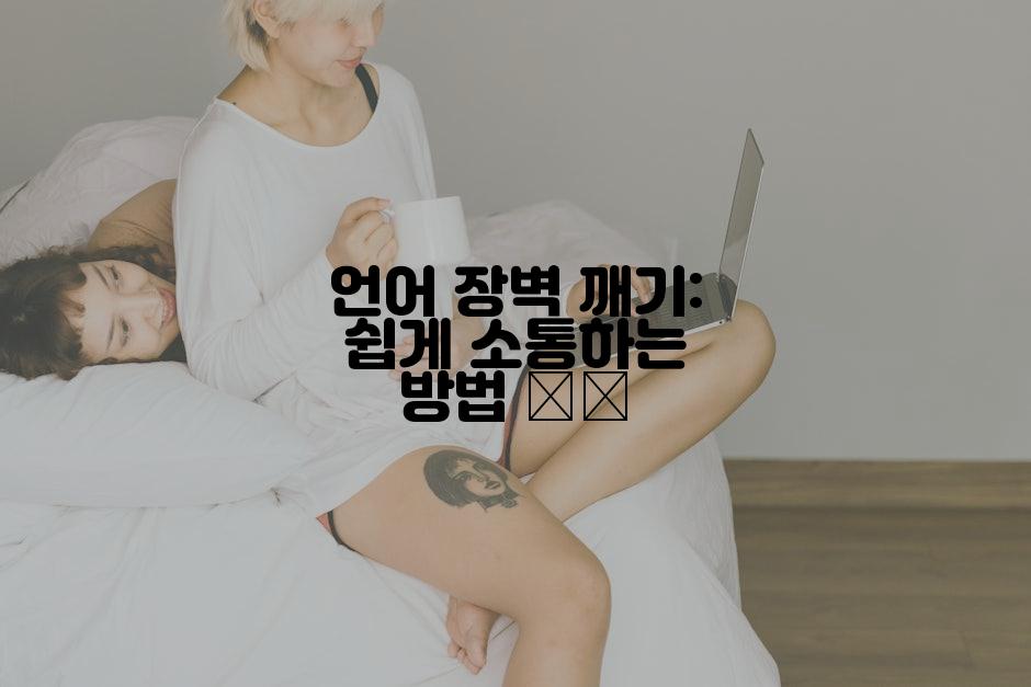 언어 장벽 깨기: 쉽게 소통하는 방법 🗣️