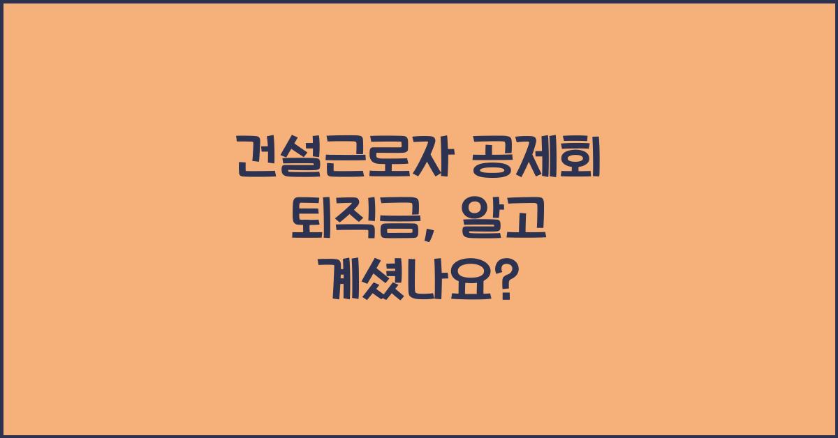 건설근로자 공제회 퇴직금