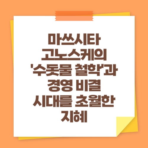 마쓰시타 고노스케의 '수돗물 철학'과 경영 비결 시대를 초월한 지혜